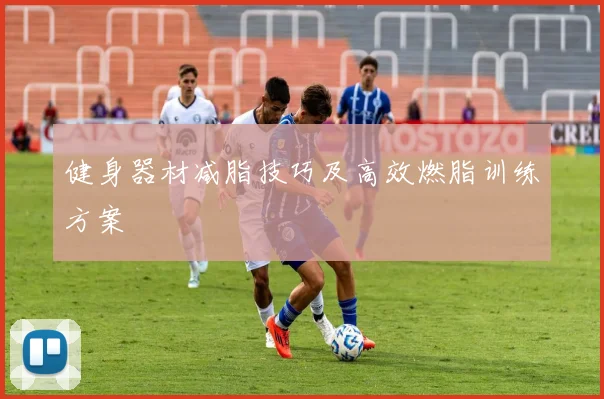 健身器材减脂技巧及高效燃脂训练方案