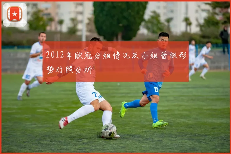 2012年欧冠分组情况及小组晋级形势对照分析