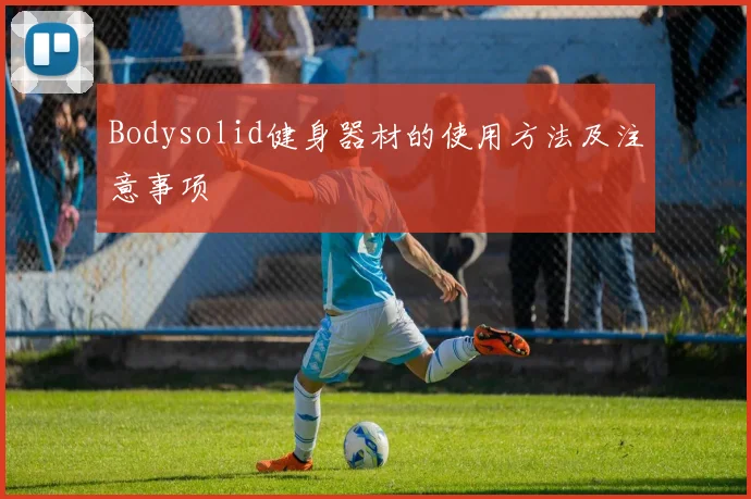Bodysolid健身器材的使用方法及注意事项