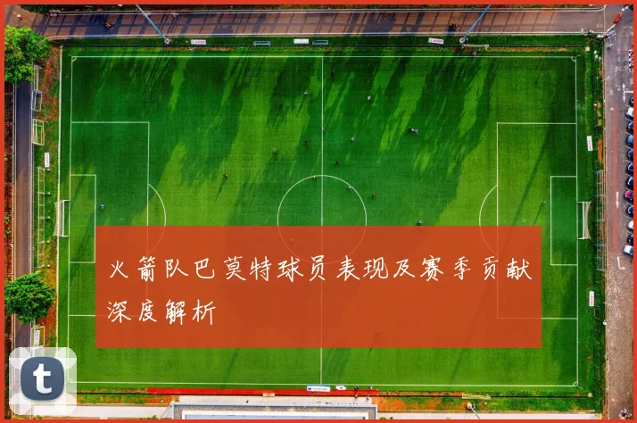 火箭队巴莫特球员表现及赛季贡献深度解析