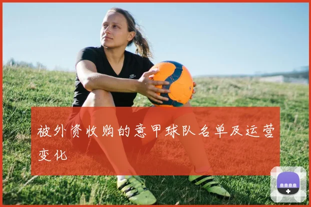 被外资收购的意甲球队名单及运营变化