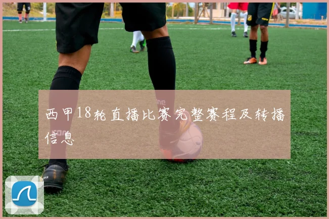 西甲18轮直播比赛完整赛程及转播信息