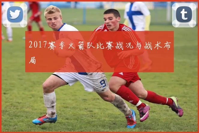 2017赛季火箭队比赛战况与战术布局