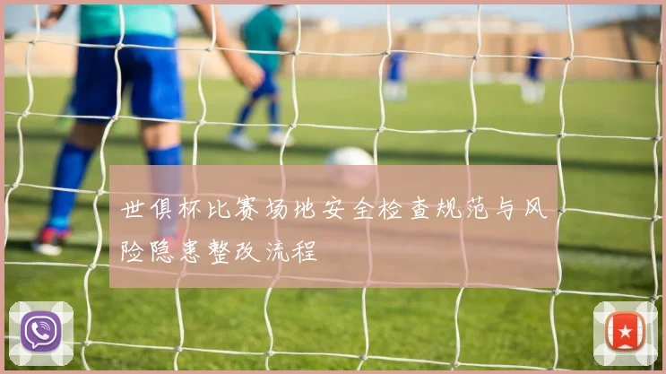 世俱杯比赛场地安全检查规范与风险隐患整改流程