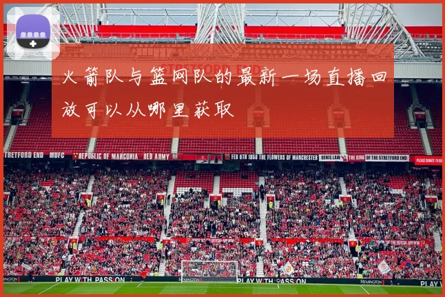 火箭队与篮网队的最新一场直播回放可以从哪里获取