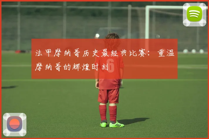 法甲摩纳哥历史最经典比赛：重温摩纳哥的辉煌时刻