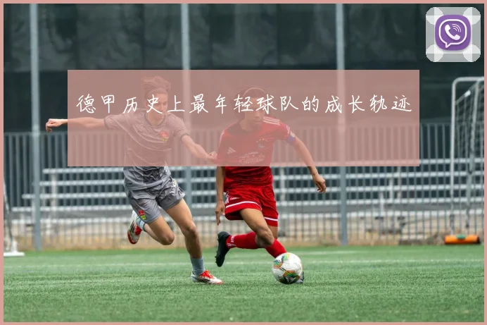 德甲历史上最年轻球队的成长轨迹