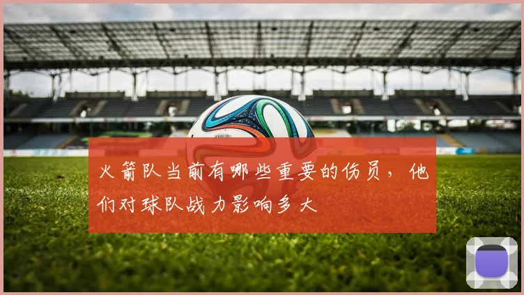 火箭队当前有哪些重要的伤员，他们对球队战力影响多大