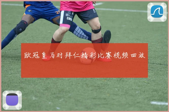 欧冠皇马对拜仁精彩比赛视频回放