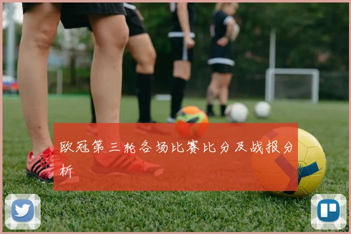 欧冠第三轮各场比赛比分及战报分析